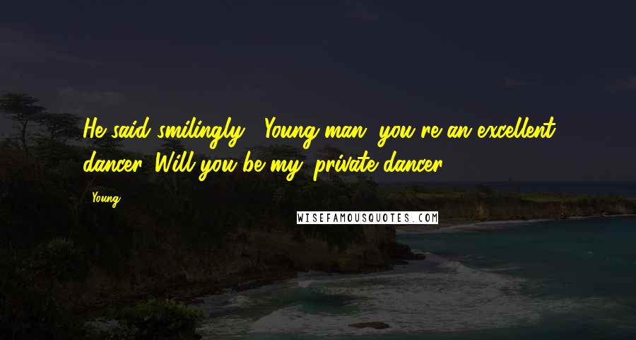 Young quotes: He said smilingly, "Young man, you're an excellent dancer. Will you be my 'private dancer'?