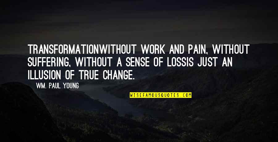 Young Quotes By Wm. Paul Young: Transformationwithout work and pain, without suffering, without a