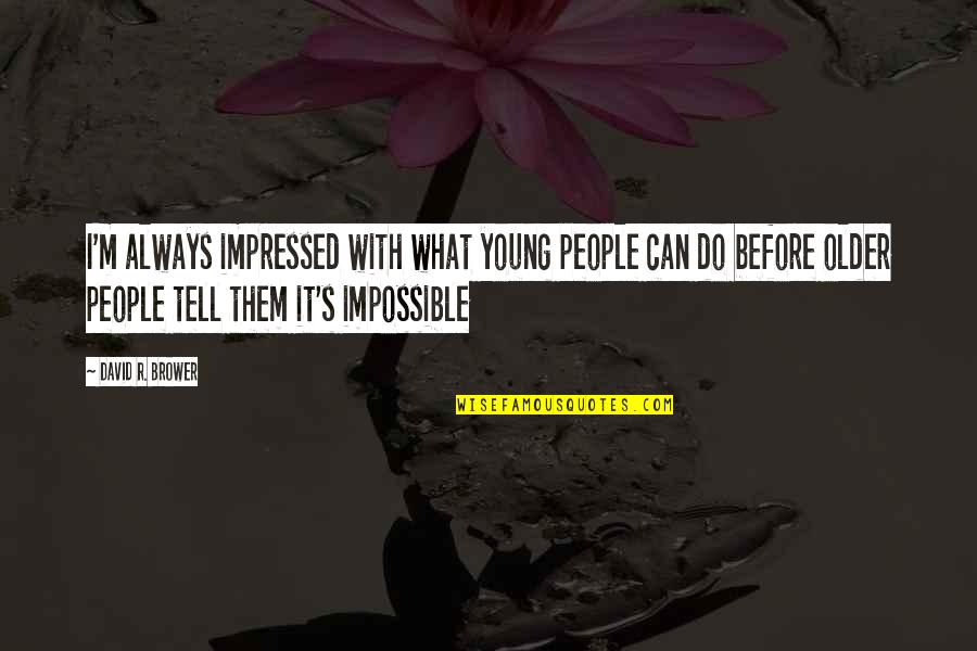 Young S Quotes By David R. Brower: I'm always impressed with what young people can Young S Quotes By David R. Brower: I'm always impressed with what young people can