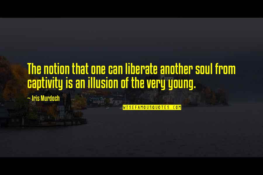 Young Soul Quotes By Iris Murdoch: The notion that one can liberate another soul Young Soul Quotes By Iris Murdoch: The notion that one can liberate another soul