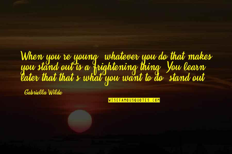 Young Stand Quotes By Gabriella Wilde: When you're young, whatever you do that makes