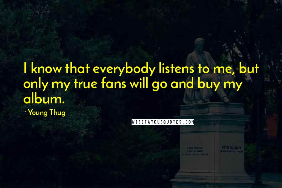 Young Thug quotes: I know that everybody listens to me, but only my true fans will go and buy my album.