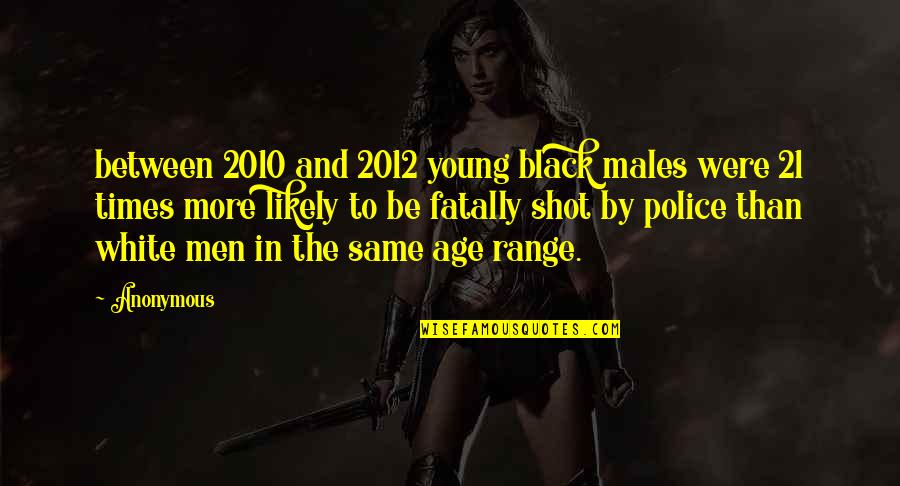 Young Times Quotes By Anonymous: between 2010 and 2012 young black males were