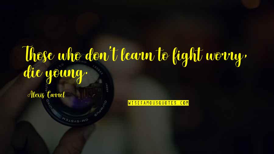 Young To Die Quotes By Alexis Carrel: Those who don't learn to fight worry, die