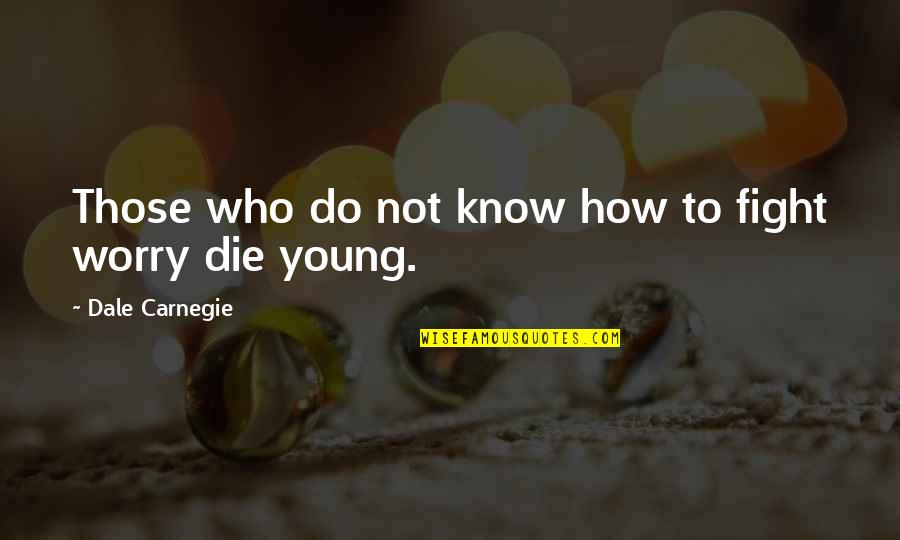 Young To Die Quotes By Dale Carnegie: Those who do not know how to fight