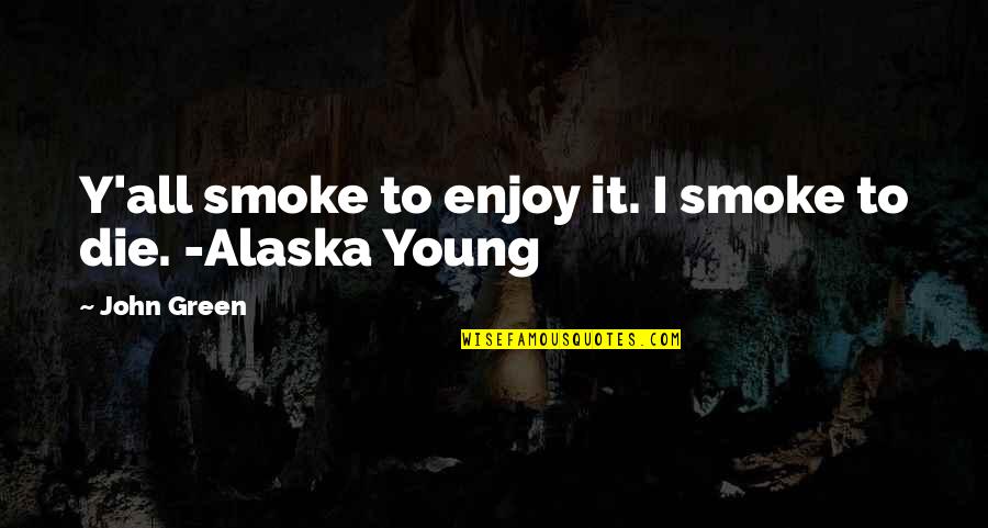 Young To Die Quotes By John Green: Y'all smoke to enjoy it. I smoke to