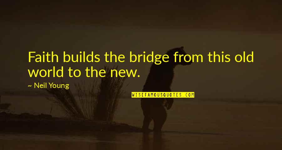 Young To Old Quotes By Neil Young: Faith builds the bridge from this old world