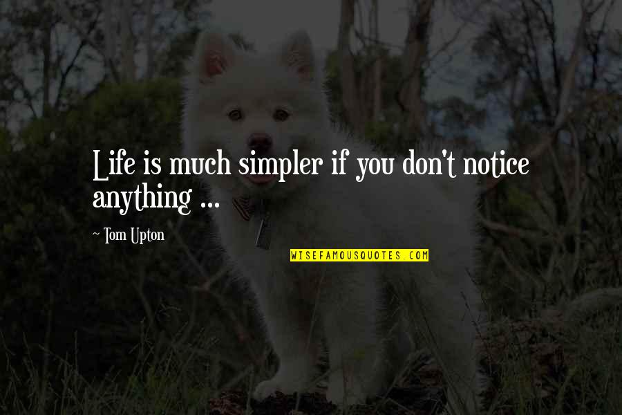 Young Tom Quotes By Tom Upton: Life is much simpler if you don't notice