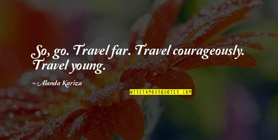 Young Travel Quotes By Alanda Kariza: So, go. Travel far. Travel courageously. Travel young.