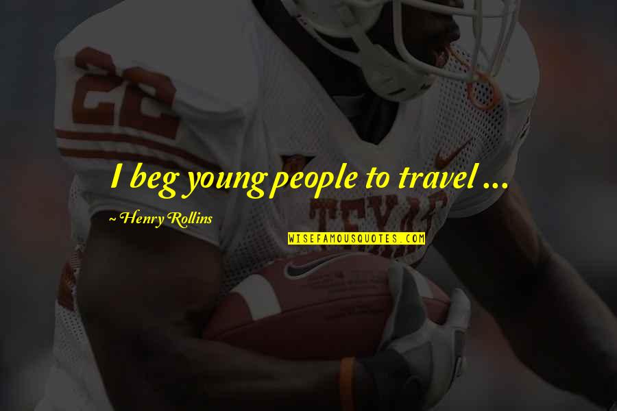 Young Travel Quotes By Henry Rollins: I beg young people to travel ...