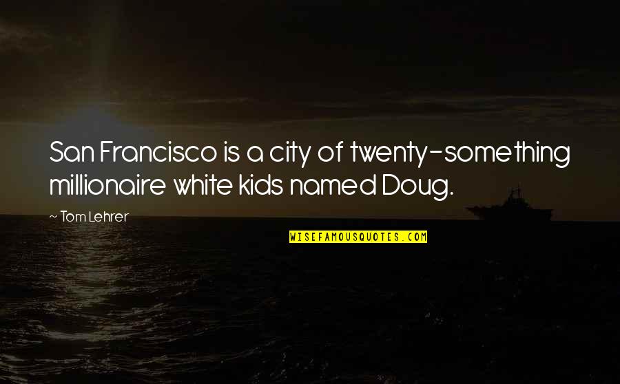 Young Traveler's Gift Quotes By Tom Lehrer: San Francisco is a city of twenty-something millionaire