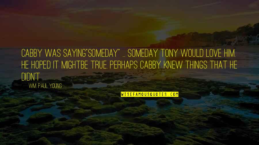 Young True Love Quotes By Wm. Paul Young: Cabby was saying"someday" ... someday Tony would love