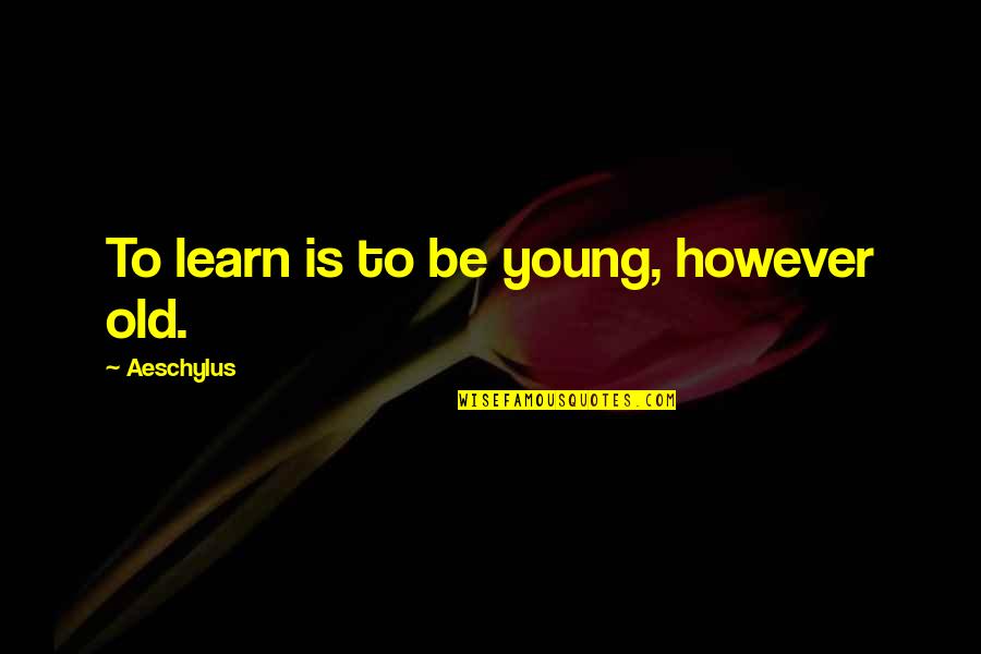 Young Vs Old Quotes By Aeschylus: To learn is to be young, however old. Young Vs Old Quotes By Aeschylus: To learn is to be young, however old.