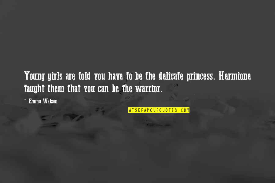 Young Warrior Quotes By Emma Watson: Young girls are told you have to be Young Warrior Quotes By Emma Watson: Young girls are told you have to be