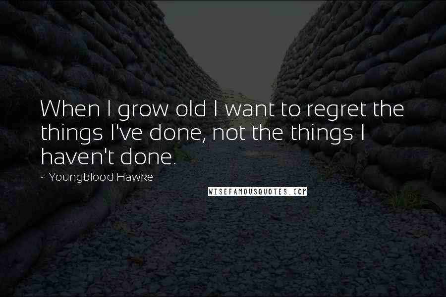 Youngblood Hawke quotes: When I grow old I want to regret the things I've done, not the things I haven't done.