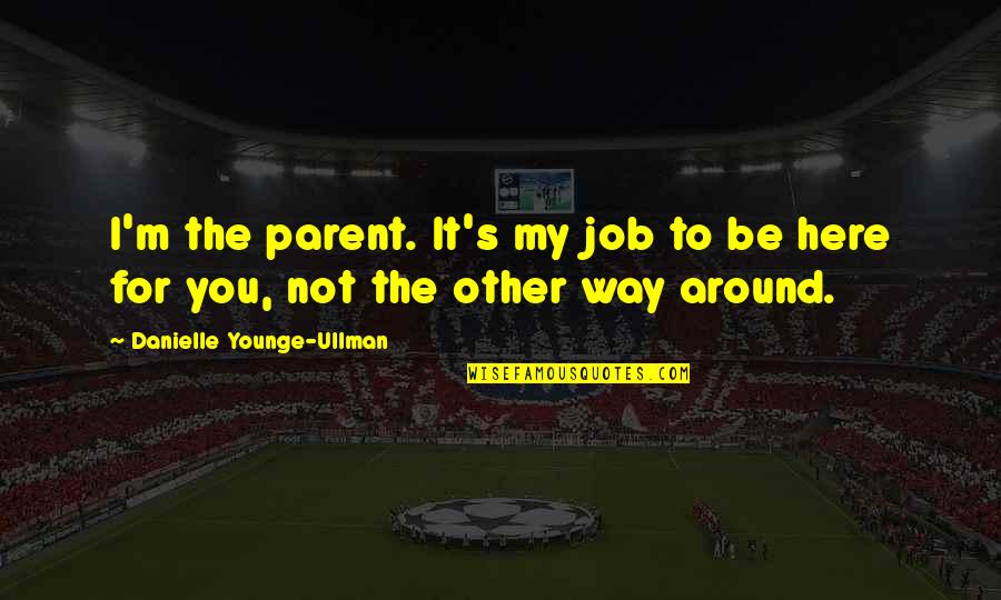 Younge Quotes By Danielle Younge-Ullman: I'm the parent. It's my job to be Younge Quotes By Danielle Younge-Ullman: I'm the parent. It's my job to be