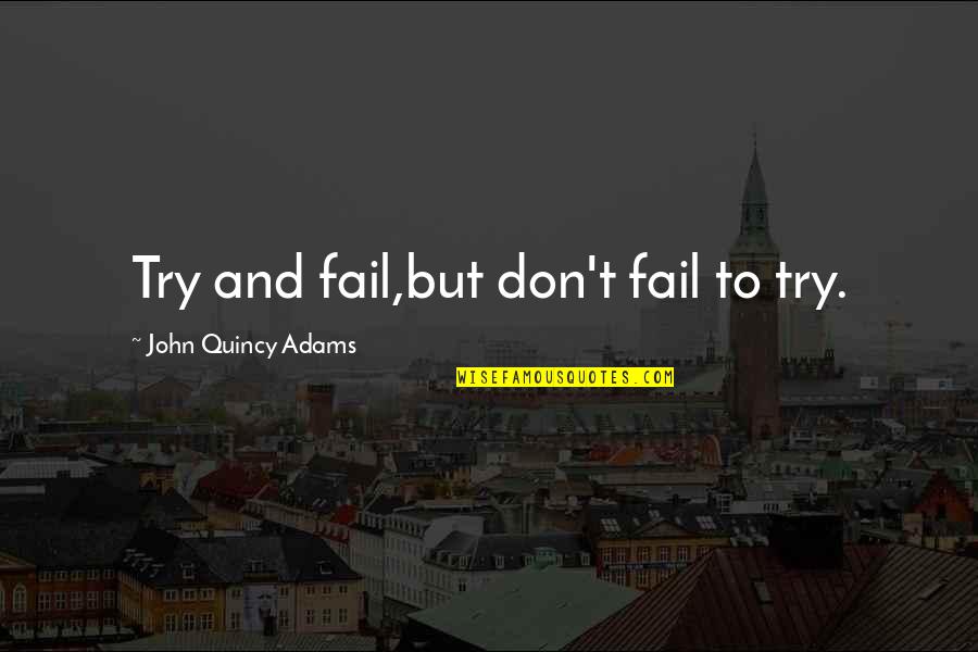 Younger And Associates Quotes By John Quincy Adams: Try and fail,but don't fail to try. Younger And Associates Quotes By John Quincy Adams: Try and fail,but don't fail to try.