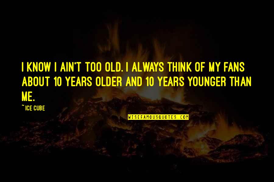 Younger And Older Quotes By Ice Cube: I know I ain't too old. I always