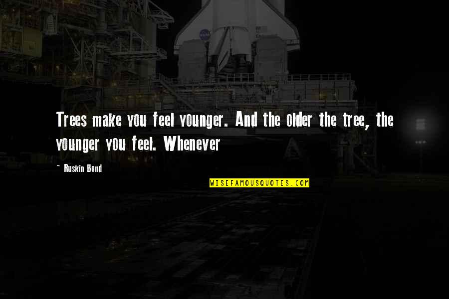 Younger And Older Quotes By Ruskin Bond: Trees make you feel younger. And the older