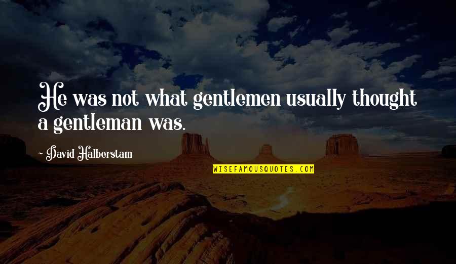 Younger Futhark Quotes By David Halberstam: He was not what gentlemen usually thought a Younger Futhark Quotes By David Halberstam: He was not what gentlemen usually thought a