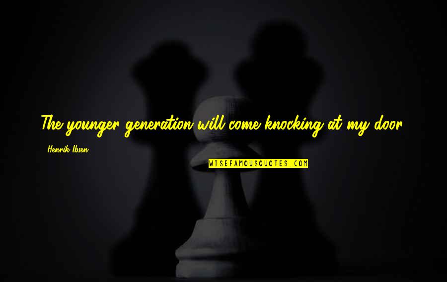 Younger Generations Quotes By Henrik Ibsen: The younger generation will come knocking at my