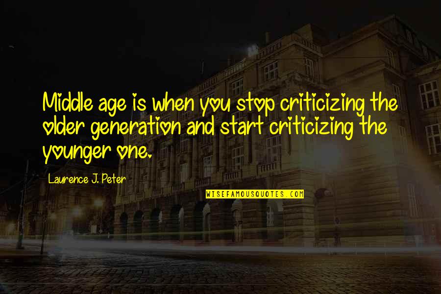 Younger Generations Quotes By Laurence J. Peter: Middle age is when you stop criticizing the Younger Generations Quotes By Laurence J. Peter: Middle age is when you stop criticizing the