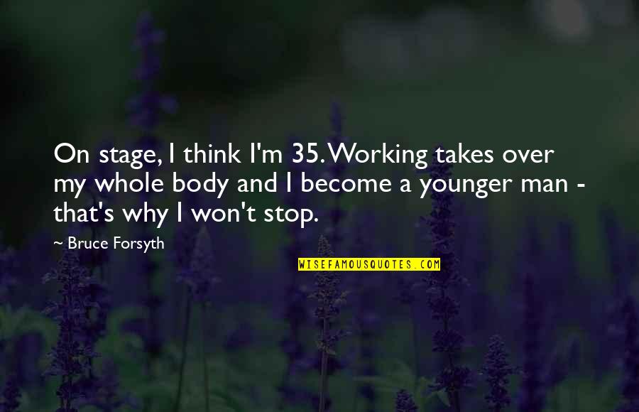 Younger Man Quotes By Bruce Forsyth: On stage, I think I'm 35. Working takes