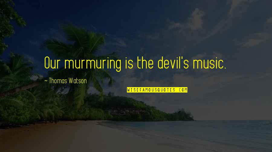 Younger Self Quotes By Thomas Watson: Our murmuring is the devil's music.