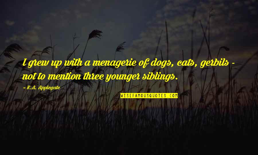 Younger Siblings Quotes By K.A. Applegate: I grew up with a menagerie of dogs,