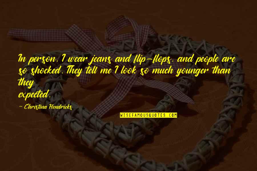Younger Than Me Or Younger Quotes By Christina Hendricks: In person, I wear jeans and flip-flops, and Younger Than Me Or Younger Quotes By Christina Hendricks: In person, I wear jeans and flip-flops, and