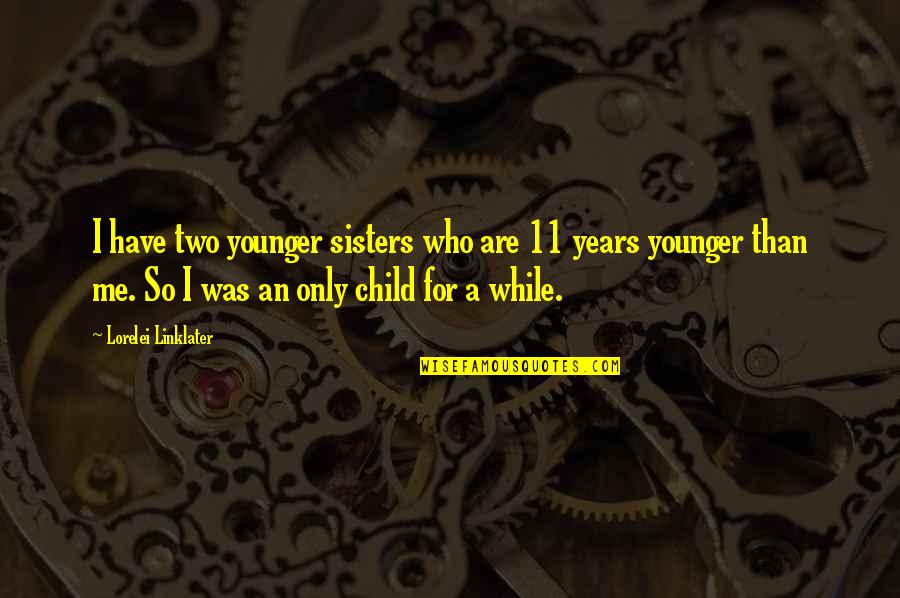 Younger Than Me Or Younger Quotes By Lorelei Linklater: I have two younger sisters who are 11 Younger Than Me Or Younger Quotes By Lorelei Linklater: I have two younger sisters who are 11
