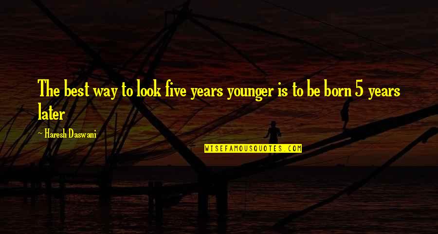 Younger Than They Look Quotes By Haresh Daswani: The best way to look five years younger Younger Than They Look Quotes By Haresh Daswani: The best way to look five years younger