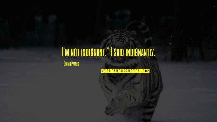 Youngest Kid Quotes By Orhan Pamuk: I'm not indignant," I said indignantly.
