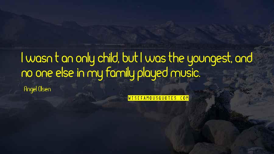 Youngest Of Family Quotes By Angel Olsen: I wasn't an only child, but I was
