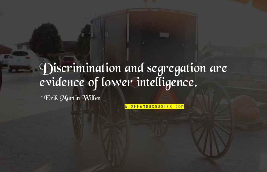 Youngest Of Family Quotes By Erik Martin Willen: Discrimination and segregation are evidence of lower intelligence.