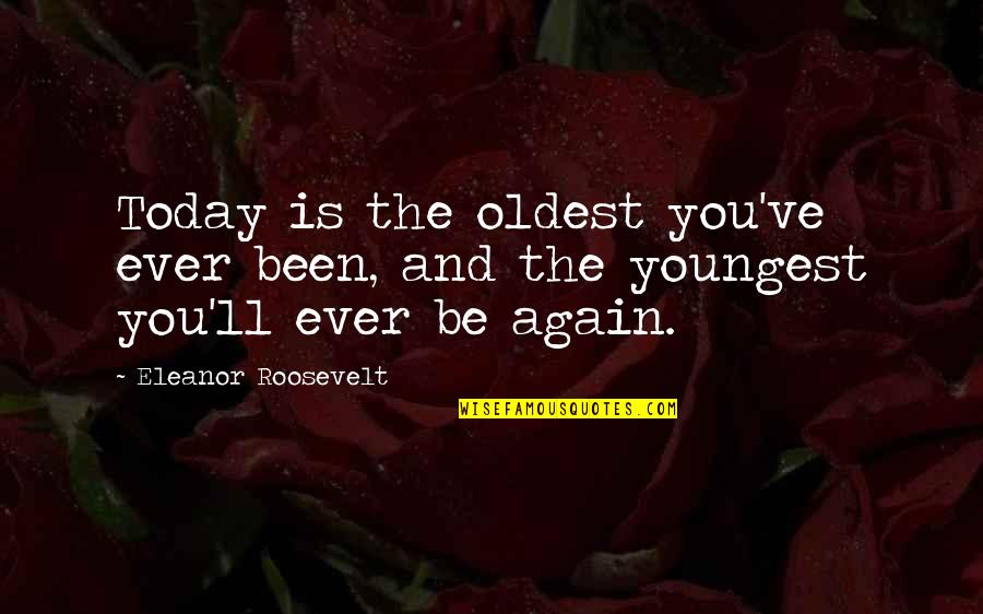 Youngest Quotes By Eleanor Roosevelt: Today is the oldest you've ever been, and