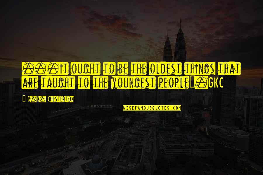 Youngest Quotes By G.K. Chesterton: ...it ought to be the oldest things that