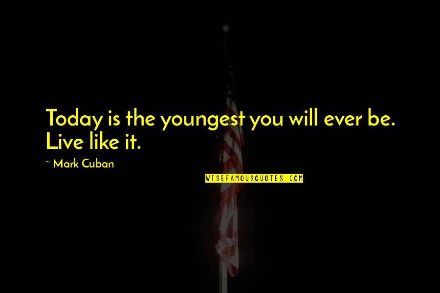 Youngest Quotes By Mark Cuban: Today is the youngest you will ever be.
