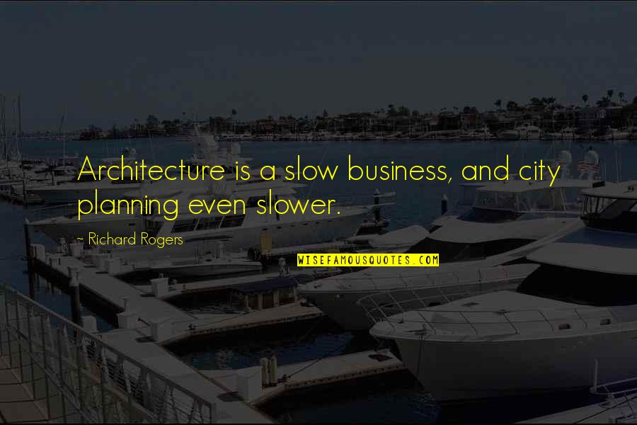 Youngish Quilters Quotes By Richard Rogers: Architecture is a slow business, and city planning
