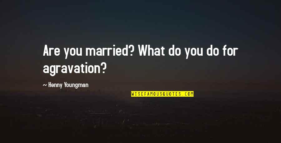 Youngman Quotes By Henny Youngman: Are you married? What do you do for