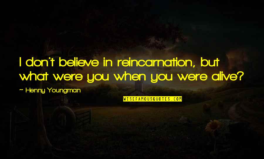 Youngman Quotes By Henny Youngman: I don't believe in reincarnation, but what were