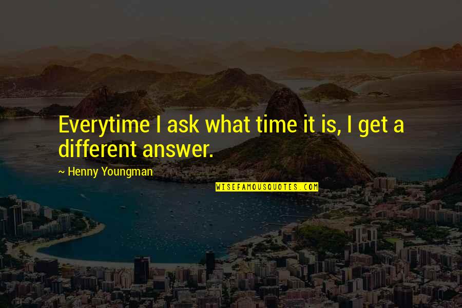 Youngman Quotes By Henny Youngman: Everytime I ask what time it is, I