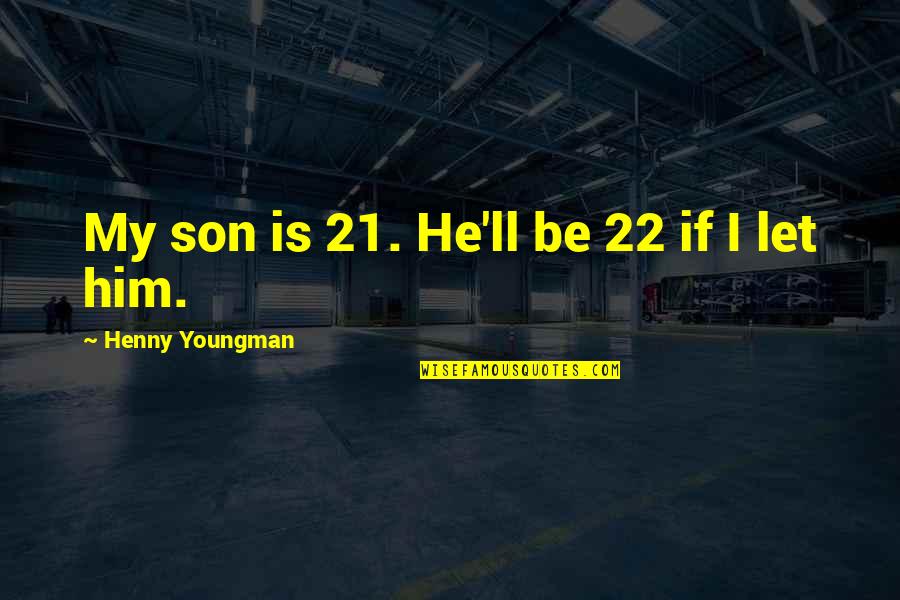 Youngman Quotes By Henny Youngman: My son is 21. He'll be 22 if
