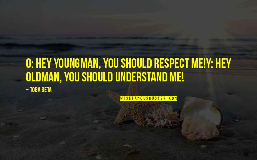 Youngman Quotes By Toba Beta: O: Hey youngman, you should respect me!Y: Hey