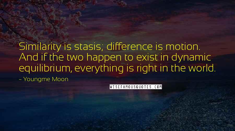 Youngme Moon quotes: Similarity is stasis; difference is motion. And if the two happen to exist in dynamic equilibrium, everything is right in the world. Youngme Moon quotes: Similarity is stasis; difference is motion. And if the two happen to exist in dynamic equilibrium, everything is right in the world.