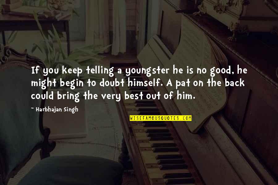 Youngster Quotes By Harbhajan Singh: If you keep telling a youngster he is