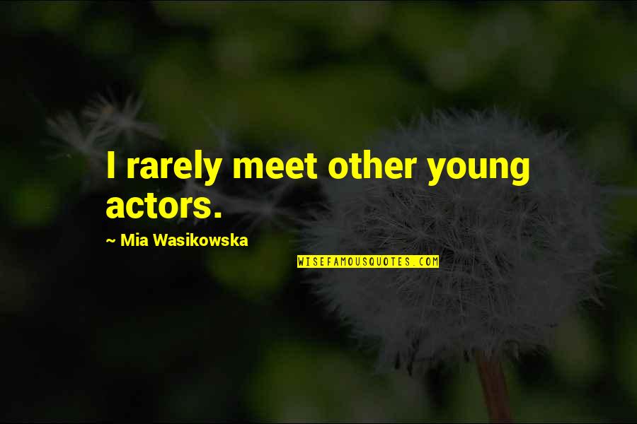 Young'uns Quotes By Mia Wasikowska: I rarely meet other young actors.