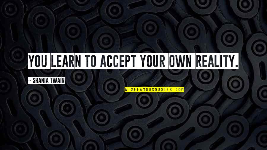 Younie Makeup Quotes By Shania Twain: You learn to accept your own reality. Younie Makeup Quotes By Shania Twain: You learn to accept your own reality.
