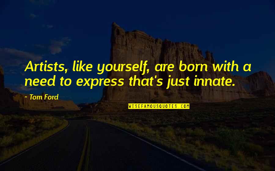 Younis Quotes By Tom Ford: Artists, like yourself, are born with a need