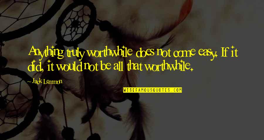 Younts Fence Quotes By Jack Lemmon: Anything truly worthwhile does not come easy. If Younts Fence Quotes By Jack Lemmon: Anything truly worthwhile does not come easy. If